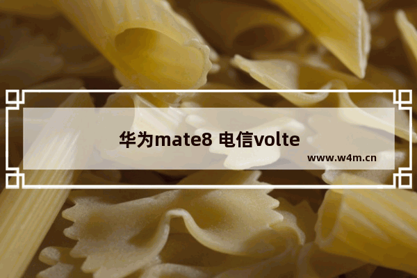 华为mate8 电信volte