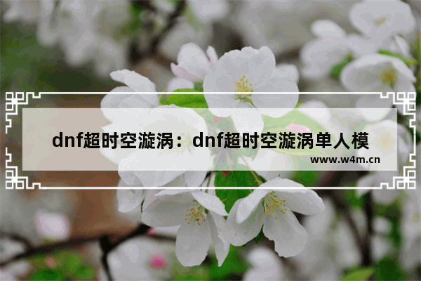 dnf超时空漩涡：dnf超时空漩涡单人模式怎么进入