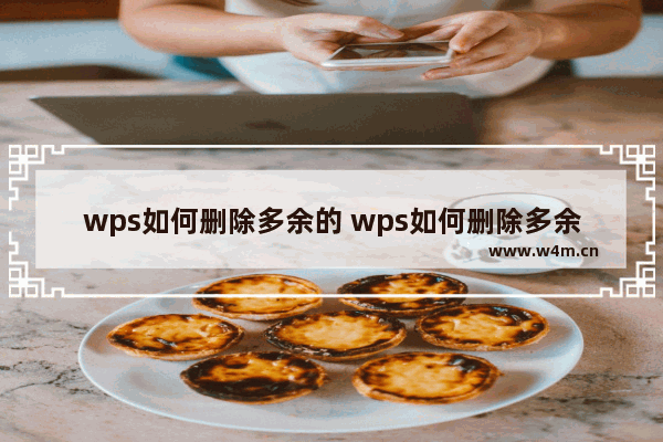 wps如何删除多余的 wps如何删除多余的最后一页