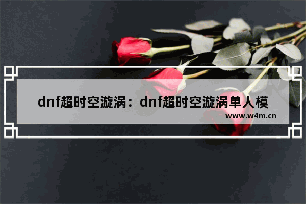 dnf超时空漩涡：dnf超时空漩涡单人模式怎么进入