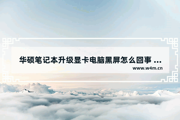 华硕笔记本升级显卡电脑黑屏怎么回事 华硕笔记本升级显卡后屏幕黑屏的解决方法