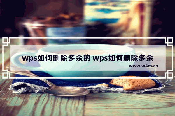 wps如何删除多余的 wps如何删除多余的最后一页