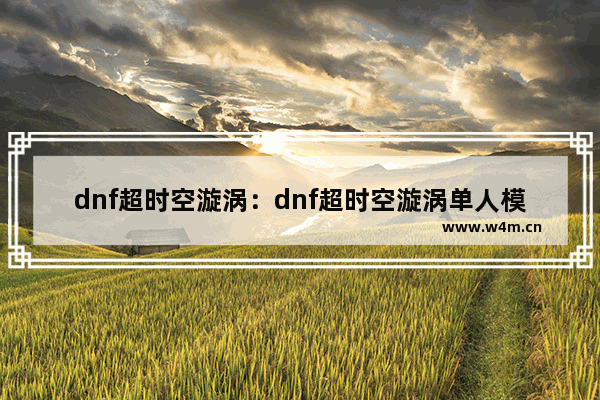 dnf超时空漩涡：dnf超时空漩涡单人模式怎么进入