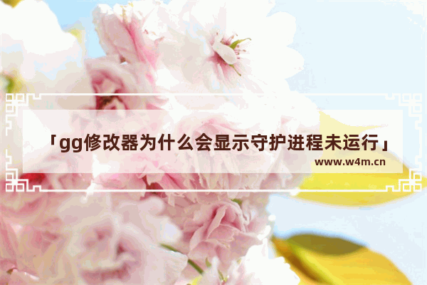 「gg修改器为什么会显示守护进程未运行」(gg修改器为什么会显示守护进程未运行华为)