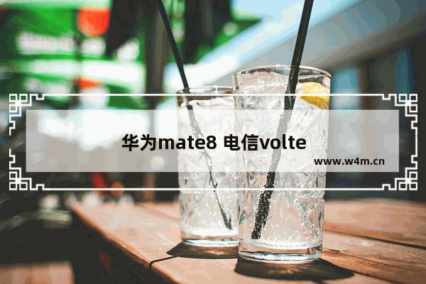 华为mate8 电信volte