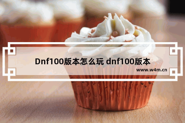 Dnf100版本怎么玩 dnf100版本怎么玩家之间如何交易金币