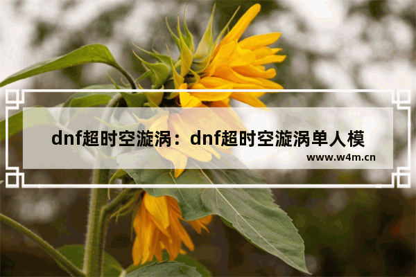 dnf超时空漩涡：dnf超时空漩涡单人模式怎么进入