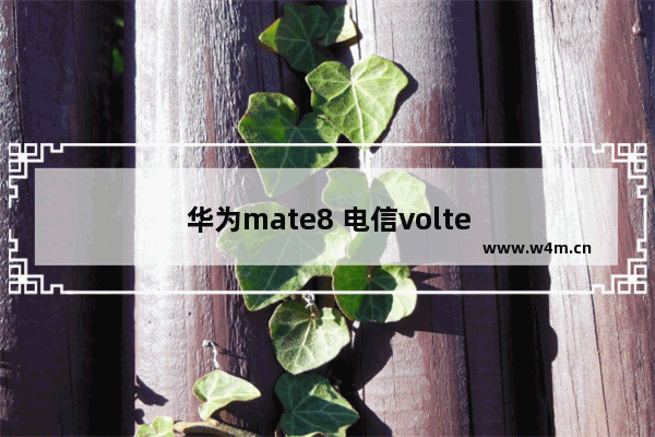 华为mate8 电信volte