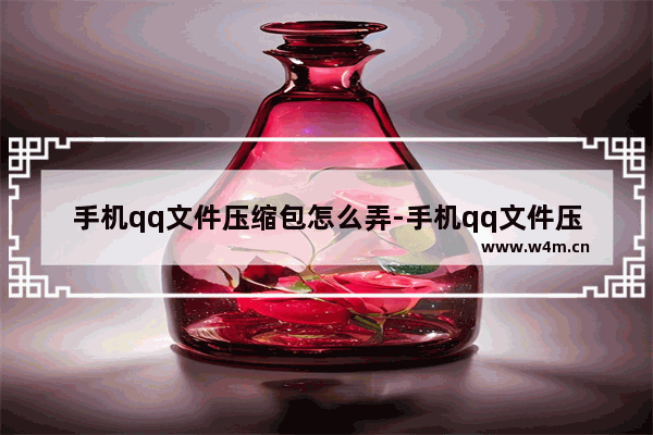 手机qq文件压缩包怎么弄-手机qq文件压缩包怎么弄出来