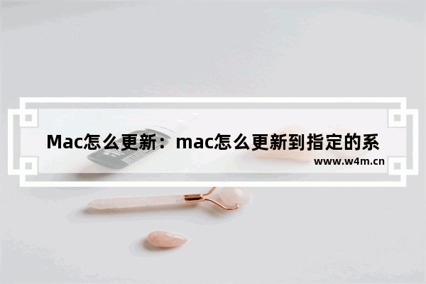 Mac怎么更新：mac怎么更新到指定的系统