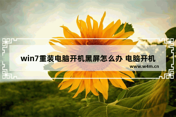 win7重装电脑开机黑屏怎么办 电脑开机黑屏，win7怎么重装？