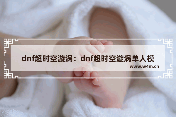 dnf超时空漩涡：dnf超时空漩涡单人模式怎么进入