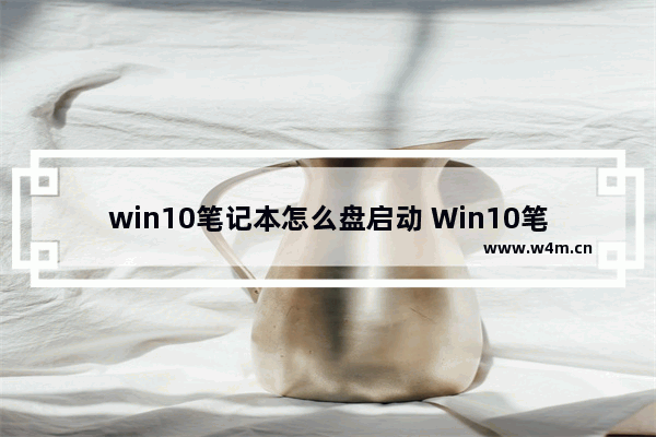 win10笔记本怎么盘启动 Win10笔记本如何通过U盘启动系统