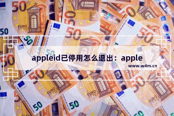 appleid已停用怎么退出：appleid已停用怎么退出登录