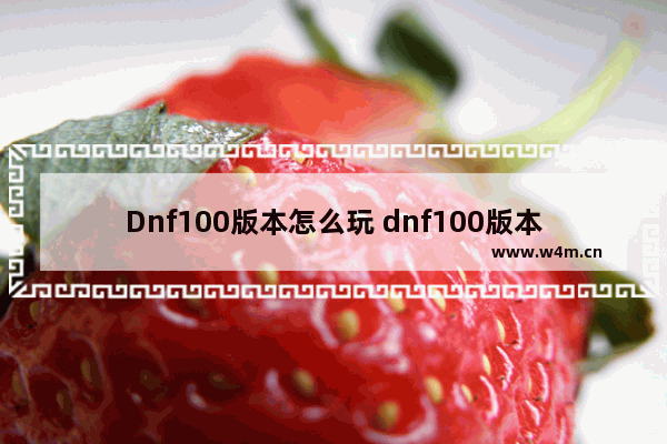 Dnf100版本怎么玩 dnf100版本怎么玩家之间如何交易金币