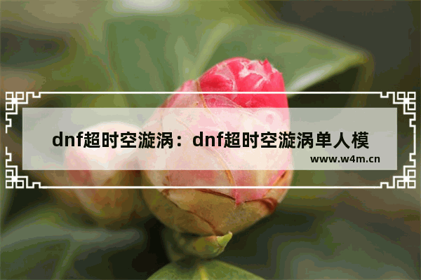 dnf超时空漩涡：dnf超时空漩涡单人模式怎么进入