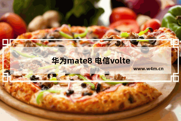 华为mate8 电信volte