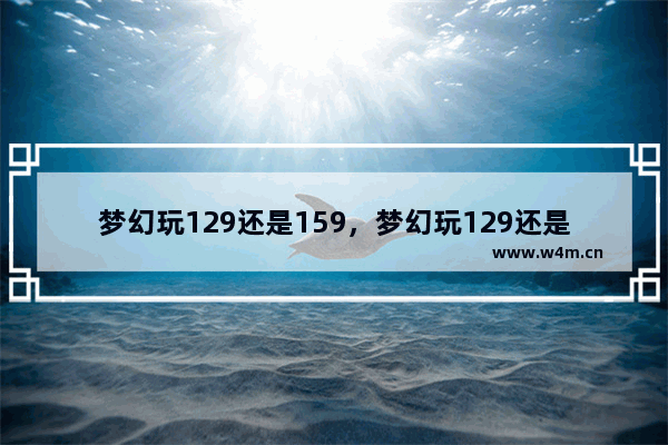 梦幻玩129还是159，梦幻玩129还是159 散人