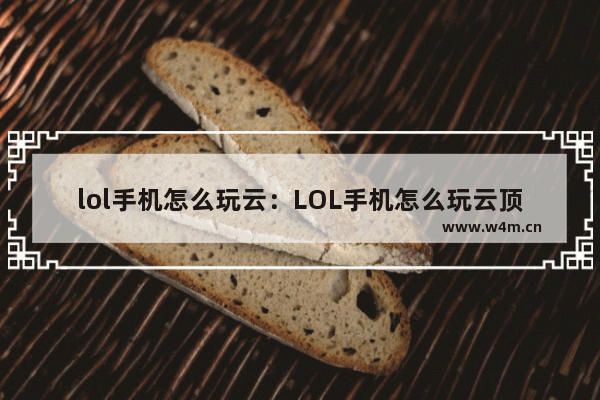 lol手机怎么玩云：LOL手机怎么玩云顶