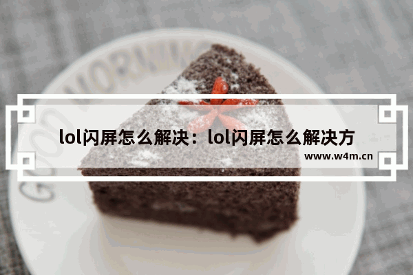 lol闪屏怎么解决：lol闪屏怎么解决方法