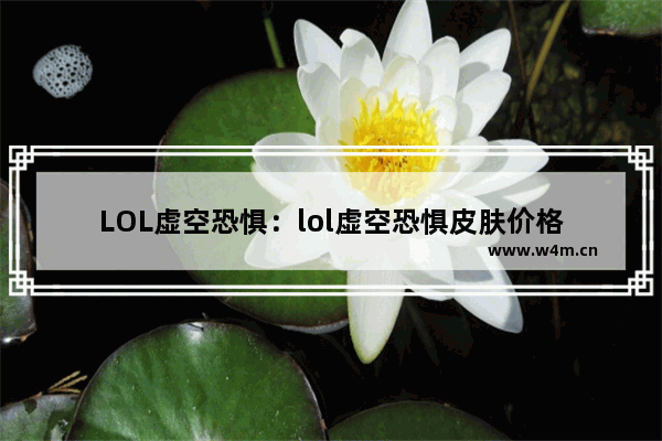 LOL虚空恐惧：lol虚空恐惧皮肤价格