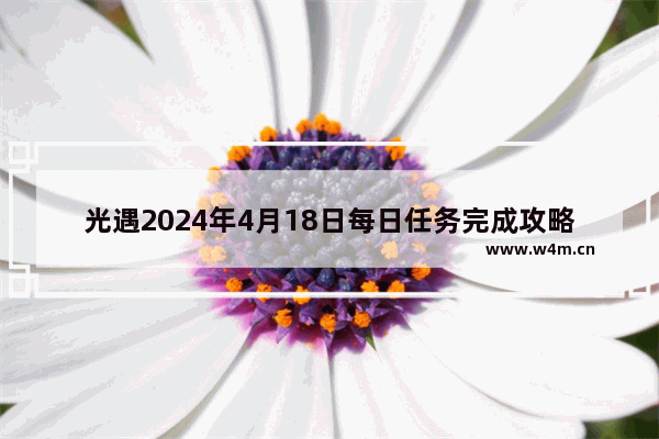 光遇2024年4月18日每日任务完成攻略