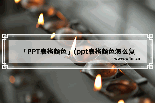 「PPT表格颜色」(ppt表格颜色怎么复制)