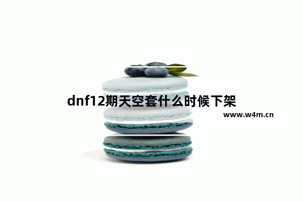 dnf12期天空套什么时候下架