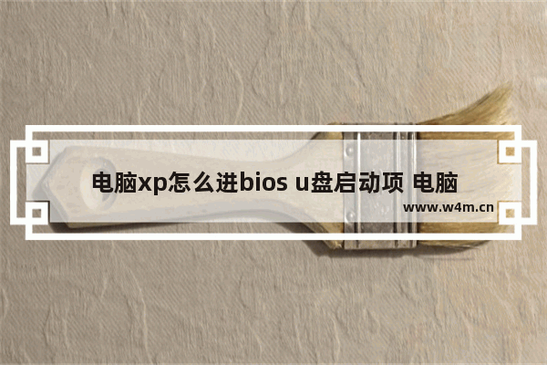 电脑xp怎么进bios u盘启动项 电脑XP如何设置U盘启动项