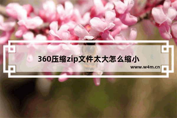 360压缩zip文件太大怎么缩小