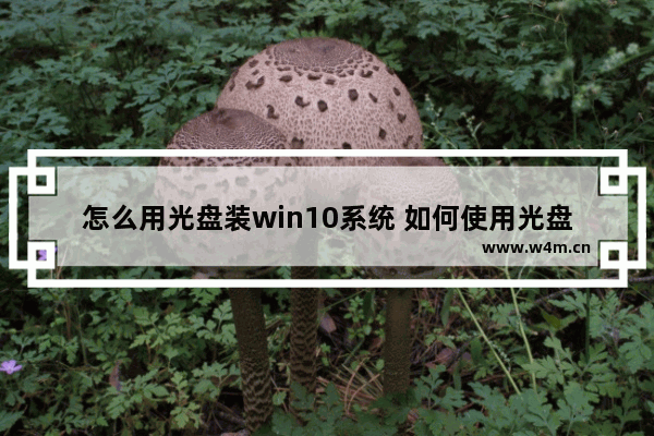 怎么用光盘装win10系统 如何使用光盘安装Windows 10