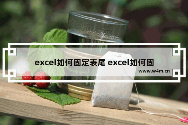 excel如何固定表尾 excel如何固定表尾不动