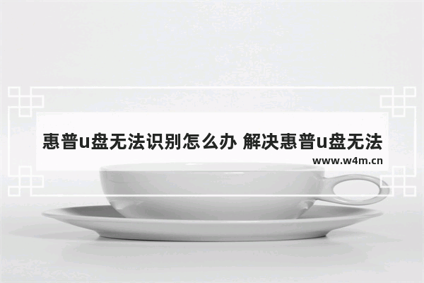 惠普u盘无法识别怎么办 解决惠普u盘无法被电脑识别问题