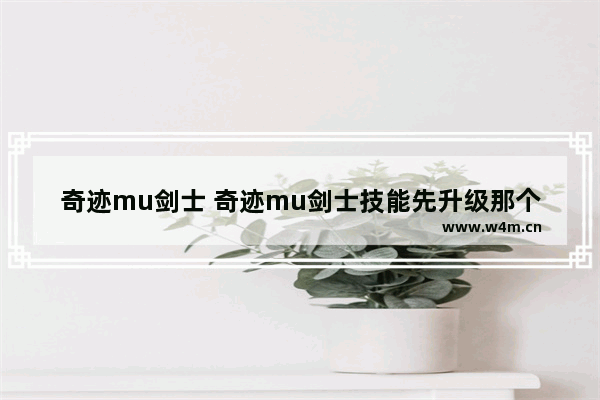 奇迹mu剑士 奇迹mu剑士技能先升级那个技巧