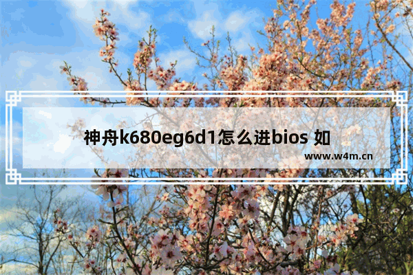 神舟k680eg6d1怎么进bios 如何进入神舟k680eg6d1的bios设置