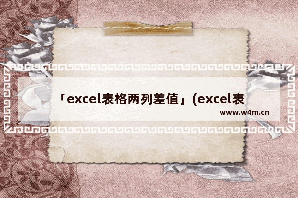 「excel表格两列差值」(excel表格两列差值大宇0.5)