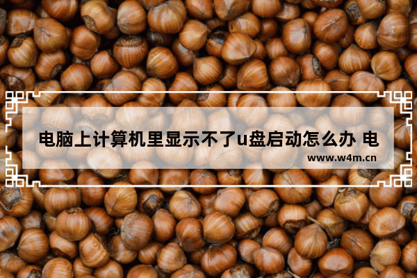 电脑上计算机里显示不了u盘启动怎么办 电脑无法从U盘启动问题解决方案