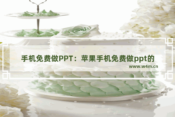 手机免费做PPT：苹果手机免费做ppt的软件