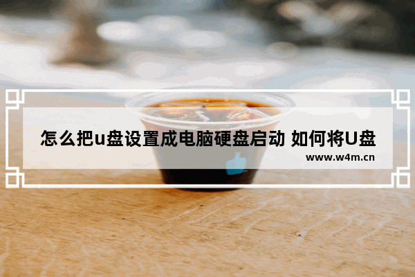 怎么把u盘设置成电脑硬盘启动 如何将U盘设为电脑硬盘启动