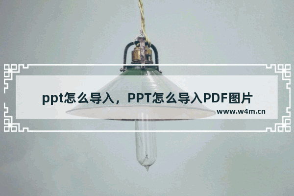 ppt怎么导入，PPT怎么导入PDF图片