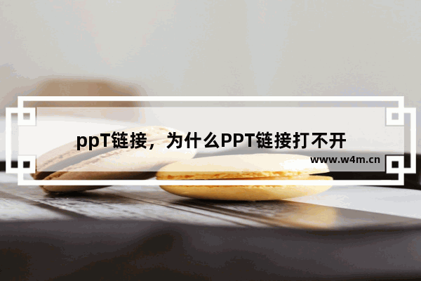 ppT链接，为什么PPT链接打不开