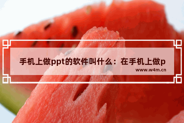 手机上做ppt的软件叫什么：在手机上做ppt的软件叫什么