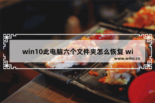 win10此电脑六个文件夹怎么恢复 win10电脑如何恢复丢失的六个文件夹