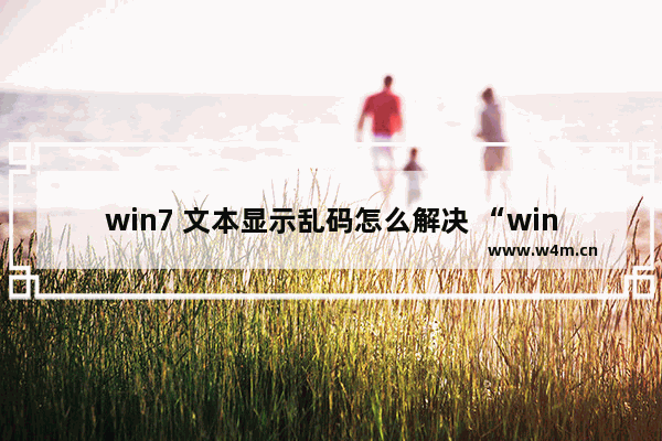 win7 文本显示乱码怎么解决 “win7 文本乱码解决方案”