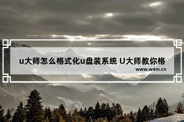 u大师怎么格式化u盘装系统 U大师教你格式化U盘安装系统