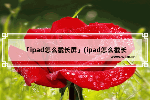 「ipad怎么截长屏」(ipad怎么截长屏幕)