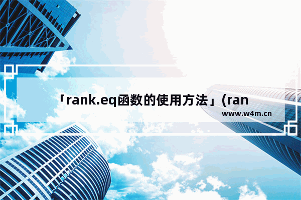 「rank.eq函数的使用方法」(rank.eq函数的使用方法及实例视频)