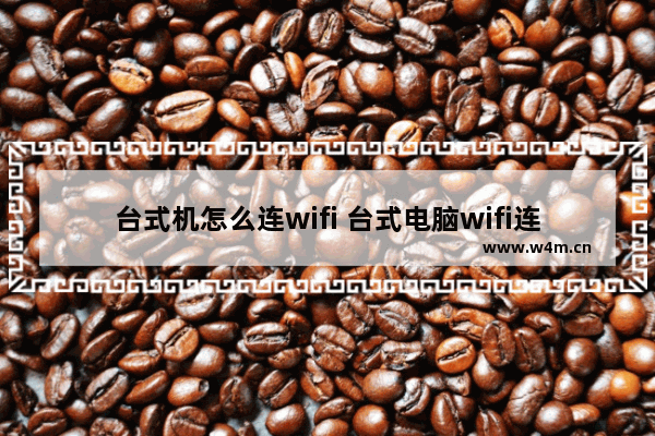 台式机怎么连wifi 台式电脑wifi连接步骤