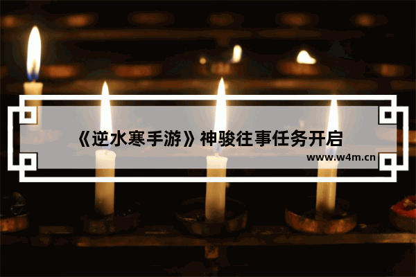 《逆水寒手游》神骏往事任务开启