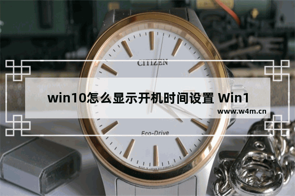 win10怎么显示开机时间设置 Win10如何设置开机时间显示